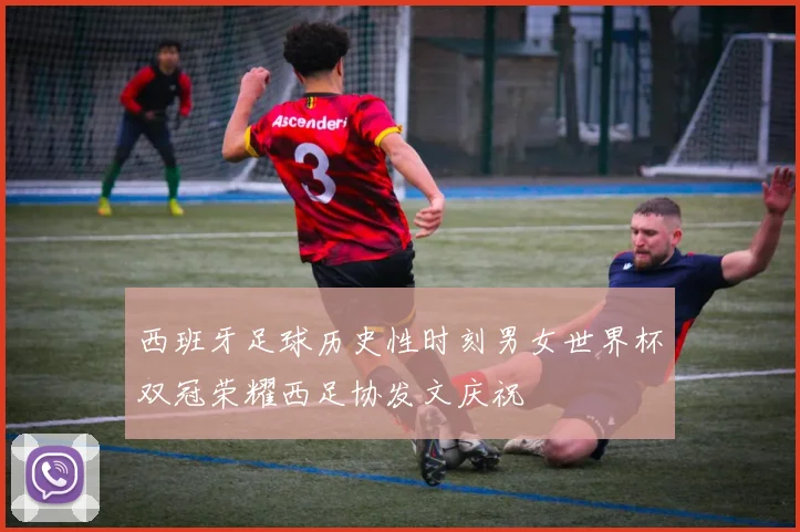 西班牙足球历史性时刻男女世界杯双冠荣耀西足协发文庆祝