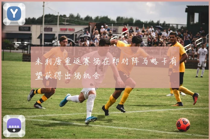 米利唐重返赛场在即对阵马略卡有望获得出场机会