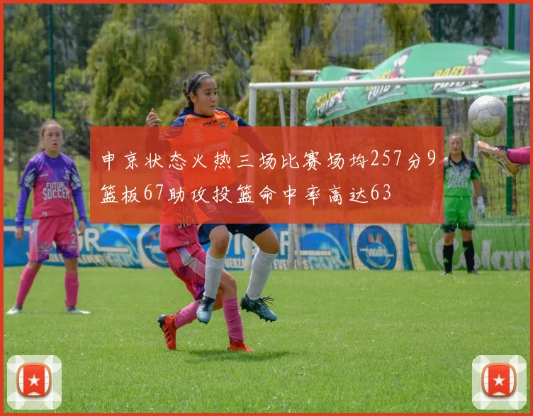 申京状态火热三场比赛场均257分9篮板67助攻投篮命中率高达63