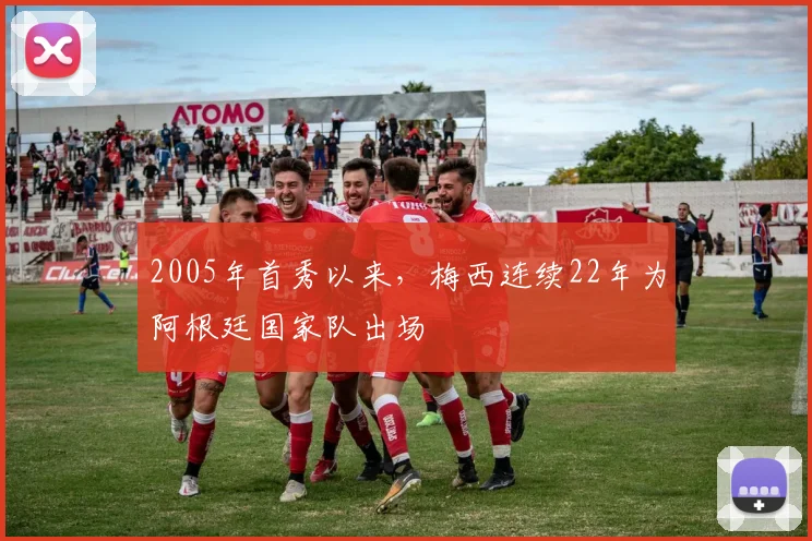2005年首秀以来，梅西连续22年为阿根廷国家队出场