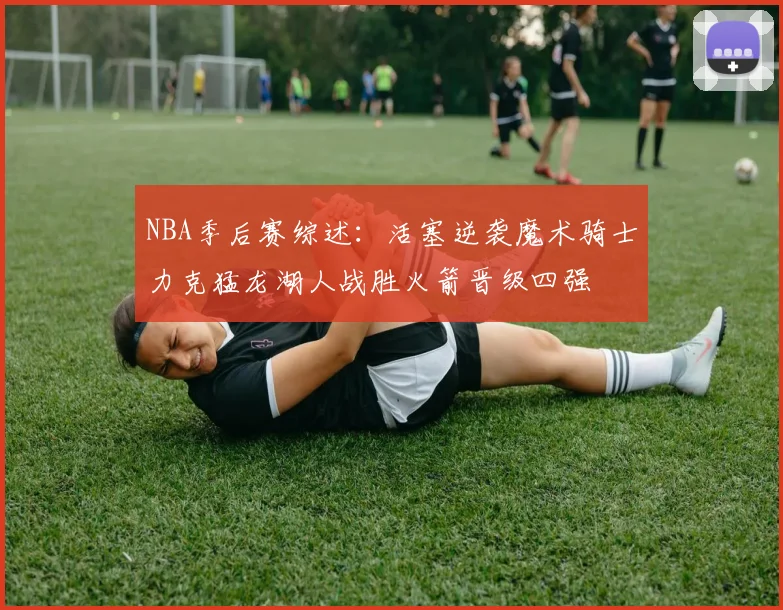NBA季后赛综述：活塞逆袭魔术骑士力克猛龙湖人战胜火箭晋级四强