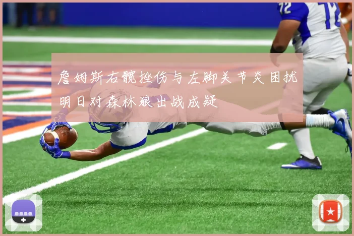 詹姆斯右髋挫伤与左脚关节炎困扰明日对森林狼出战成疑