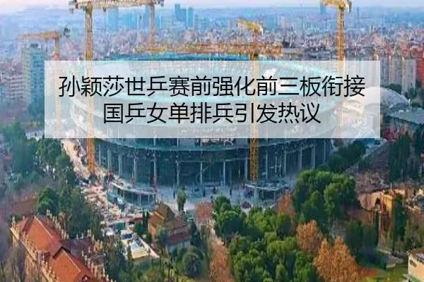孙颖莎世乒赛前强化前三板衔接 国乒女单排兵引发热议（yaxin868.comapp）