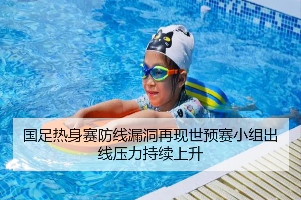 国足热身赛防线漏洞再现世预赛小组出线压力持续上升 - yaxin868.comapp
