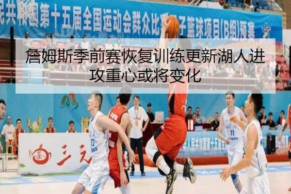 詹姆斯季前赛恢复训练更新湖人进攻重心或将变化 - yaxin868.comapp