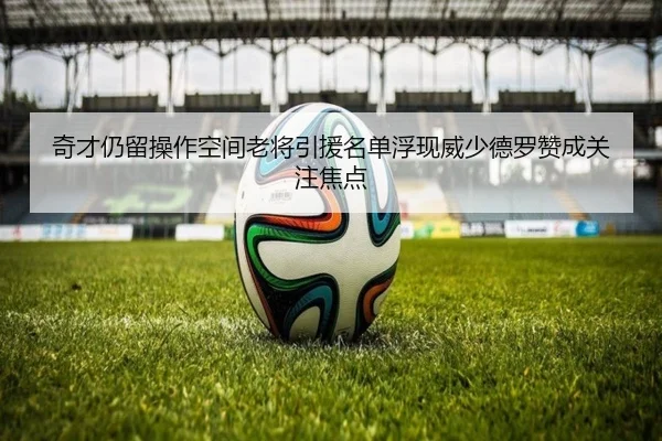奇才仍留操作空间老将引援名单浮现威少德罗赞成关注焦点 - yaxin868.comapp