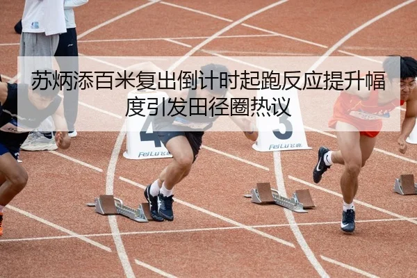 苏炳添百米复出倒计时起跑反应提升幅度引发田径圈热议 - yaxin868.comapp