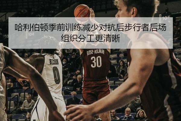 哈利伯顿季前训练减少对抗后步行者后场组织分工更清晰 - yaxin868.comapp
